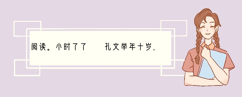 阅读。小时了了　　孔文举年十岁，随父到洛。时李元礼有盛名，为司隶校尉。诣门者，